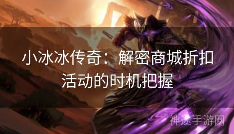小冰冰传奇:解密商城折扣活动的时机把握 小冰冰传奇:解密商城折扣活动的时机把握