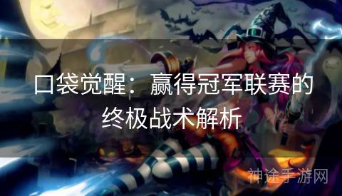 口袋觉醒:赢得冠军联赛的终极战术解析 口袋觉醒:赢得冠军联赛的终极战术解析