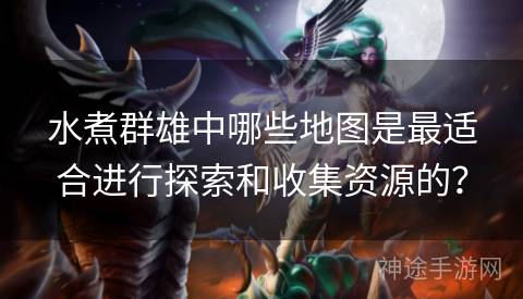 水煮群雄中哪些地图是最适合进行探索和收集资源的？