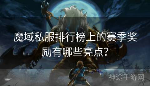 魔域私服排行榜上的赛季奖励有哪些亮点？