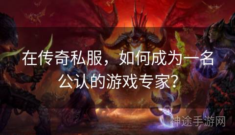 在传奇私服，如何成为一名公认的游戏专家？