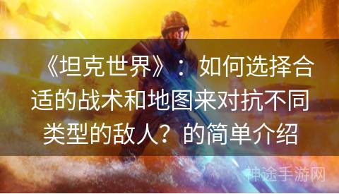《坦克世界》：如何选择合适的战术和地图来对抗不同类型的敌人？的简单介绍