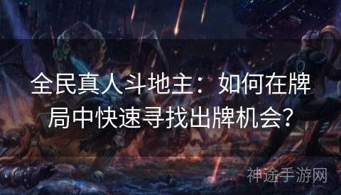 全民真人斗地主：如何在牌局中快速寻找出牌机会？