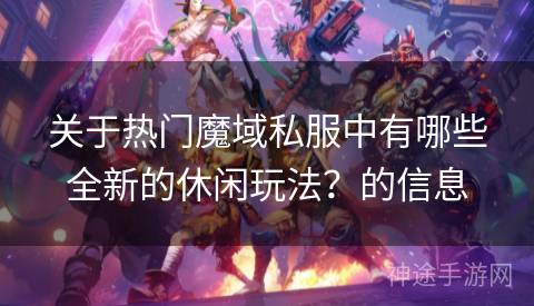 关于热门魔域私服中有哪些全新的休闲玩法？的信息