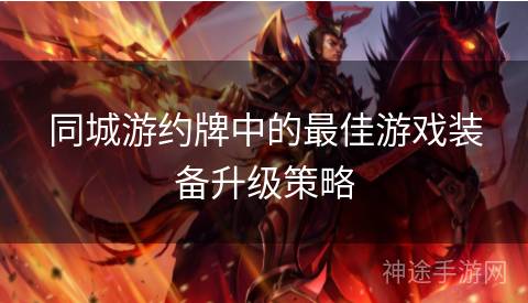 同城游约牌中的最佳游戏装备升级策略