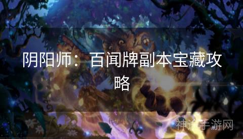 阴阳师：百闻牌副本宝藏攻略