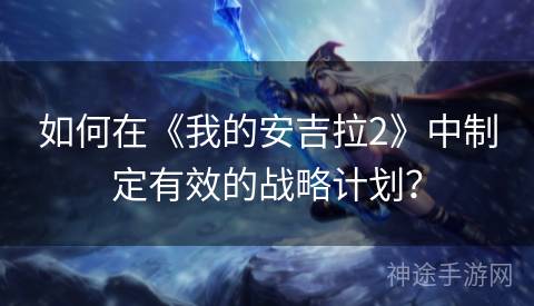 如何在《我的安吉拉2》中制定有效的战略计划？