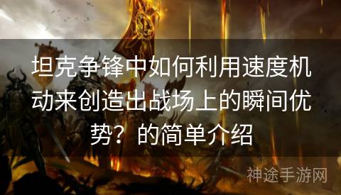 坦克争锋中如何利用速度机动来创造出战场上的瞬间优势？的简单介绍