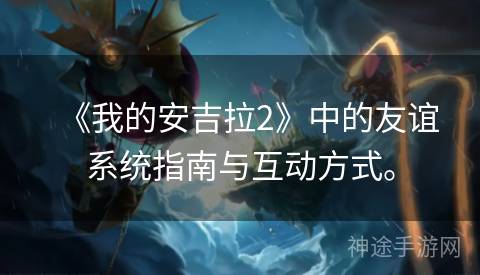 《我的安吉拉2》中的友谊系统指南与互动方式。 《我的安吉拉2》中的友谊系统指南与互动方式。