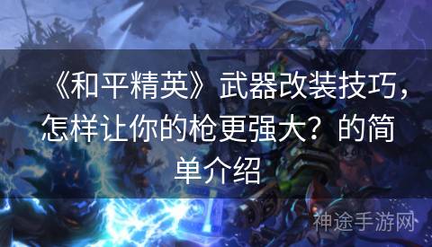 《和平精英》武器改装技巧，怎样让你的枪更强大？的简单介绍