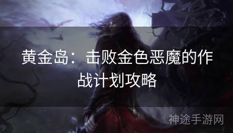 黄金岛:击败金色恶魔的作战计划攻略 黄金岛:击败金色恶魔的作战计划攻略