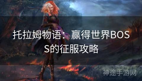 托拉姆物语：赢得世界BOSS的征服攻略