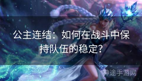 公主连结：如何在战斗中保持队伍的稳定？