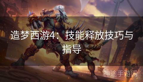 造梦西游4：技能释放技巧与指导