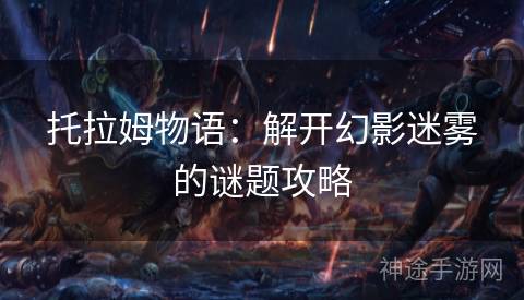 托拉姆物语：解开幻影迷雾的谜题攻略