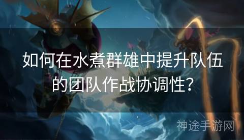 如何在水煮群雄中提升队伍的团队作战协调性？