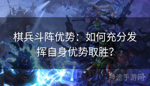 棋兵斗阵优势：如何充分发挥自身优势取胜？