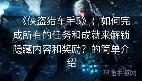 《侠盗猎车手5》：如何完成所有的任务和成就来解锁隐藏内容和奖励？的简单介绍