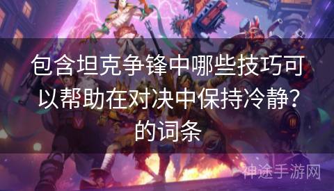 包含坦克争锋中哪些技巧可以帮助在对决中保持冷静？的词条