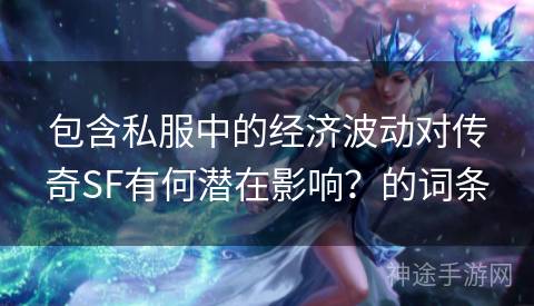 包含私服中的经济波动对传奇SF有何潜在影响？的词条