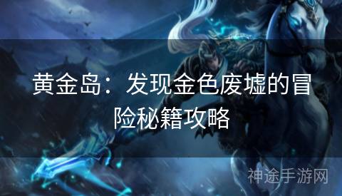黄金岛：发现金色废墟的冒险秘籍攻略