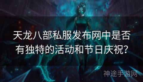 天龙八部私服发布网中是否有独特的活动和节日庆祝？