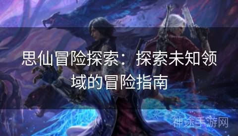 思仙冒险探索：探索未知领域的冒险指南