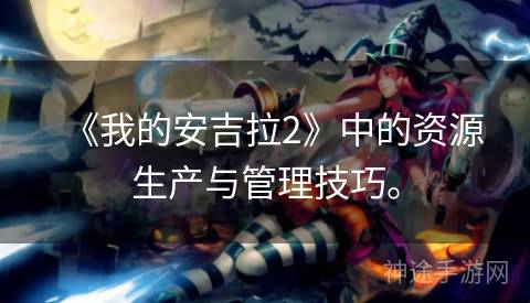 《我的安吉拉2》中的资源生产与管理技巧。
