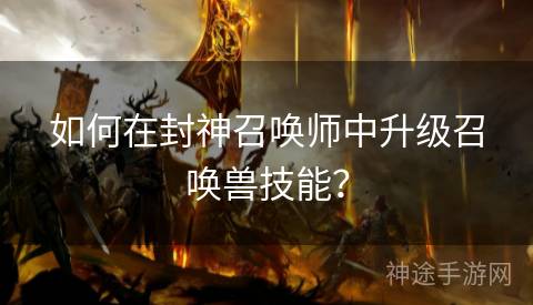 如何在封神召唤师中升级召唤兽技能？