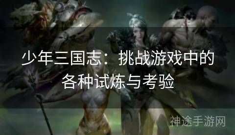 少年三国志：挑战游戏中的各种试炼与考验