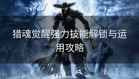 猎魂觉醒强力技能解锁与运用攻略