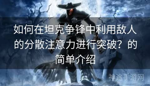 如何在坦克争锋中利用敌人的分散注意力进行突破？的简单介绍