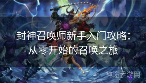 封神召唤师新手入门攻略：从零开始的召唤之旅