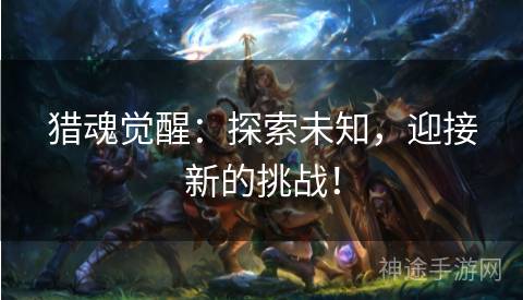 猎魂觉醒：探索未知，迎接新的挑战！