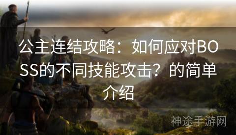 公主连结攻略：如何应对BOSS的不同技能攻击？的简单介绍