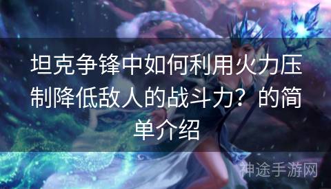 坦克争锋中如何利用火力压制降低敌人的战斗力？的简单介绍