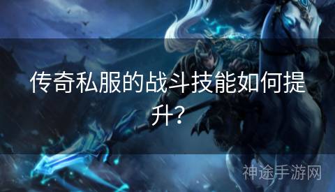 传奇私服的战斗技能如何提升？