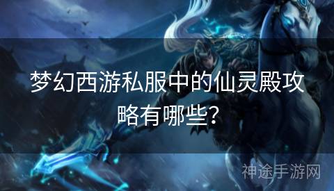 梦幻西游私服中的仙灵殿攻略有哪些？