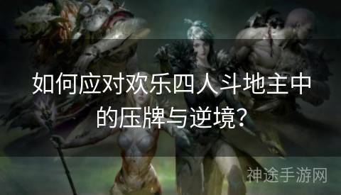 如何应对欢乐四人斗地主中的压牌与逆境？