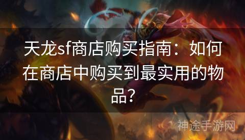 天龙sf商店购买指南：如何在商店中购买到最实用的物品？