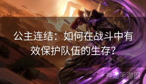 公主连结:如何在战斗中有效保护队伍的生存? 公主连结:如何在战斗中有效保护队伍的生存?