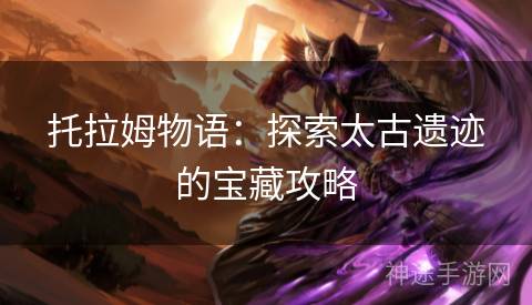 托拉姆物语：探索太古遗迹的宝藏攻略