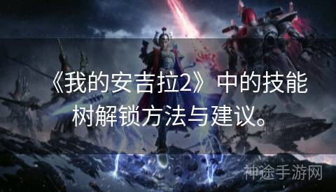 《我的安吉拉2》中的技能树解锁方法与建议。