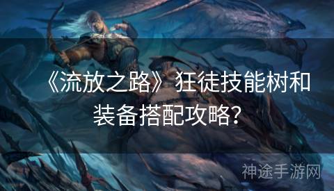《流放之路》狂徒技能树和装备搭配攻略? 《流放之路》狂徒技能树和装备搭配攻略?