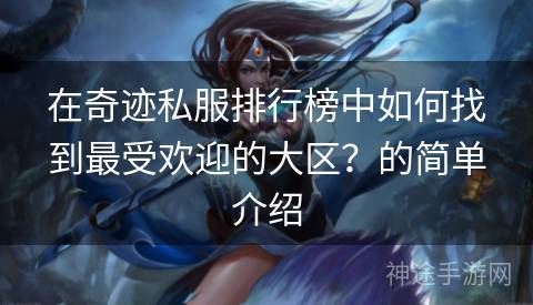 在奇迹私服排行榜中如何找到最受欢迎的大区？的简单介绍
