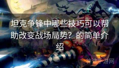 坦克争锋中哪些技巧可以帮助改变战场局势？的简单介绍