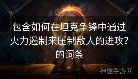 包含如何在坦克争锋中通过火力遏制来压制敌人的进攻？的词条
