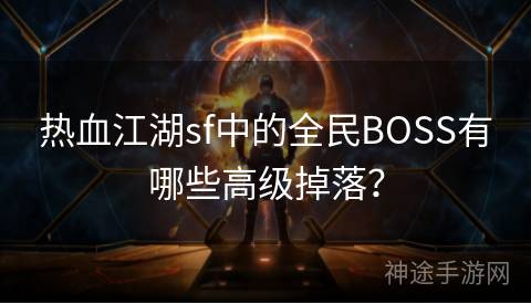 热血江湖sf中的全民BOSS有哪些高级掉落？