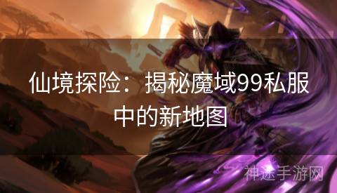 仙境探险：揭秘魔域99私服中的新地图