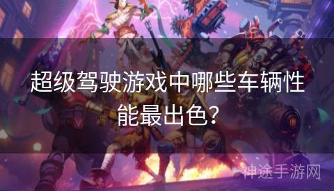 超级驾驶游戏中哪些车辆性能最出色？